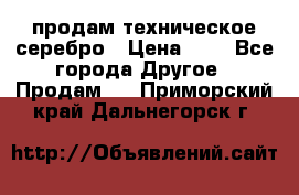 продам техническое серебро › Цена ­ 1 - Все города Другое » Продам   . Приморский край,Дальнегорск г.